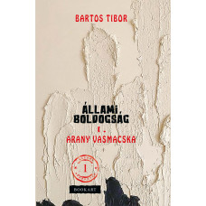 Bartos Tibor: Állami boldogság I. kötet Arany Vasmacska